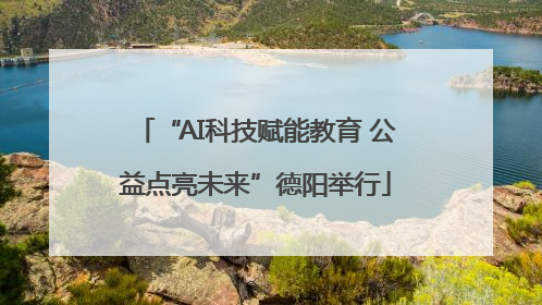 “AI科技赋能教育 公益点亮未来”德阳举行