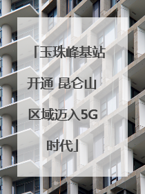 玉珠峰基站开通 昆仑山区域迈入5G时代