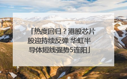 热度回归？港股芯片股迎持续反弹 华虹半导体短线强势5连阳