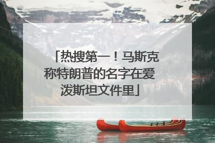 热搜第一！马斯克称特朗普的名字在爱泼斯坦文件里