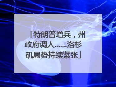 特朗普增兵，州政府调人……洛杉矶局势持续紧张