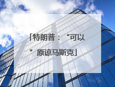 特朗普：“可以”原谅马斯克