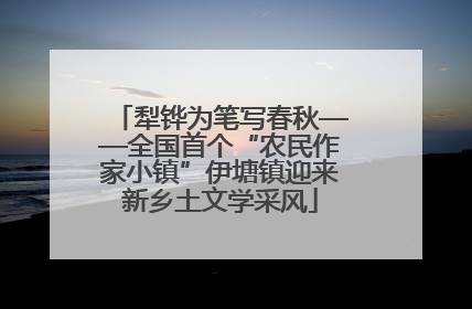 犁铧为笔写春秋——全国首个“农民作家小镇”伊塘镇迎来新乡土文学采风