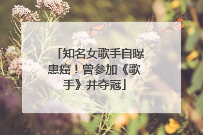 知名女歌手自曝患癌！曾参加《歌手》并夺冠
