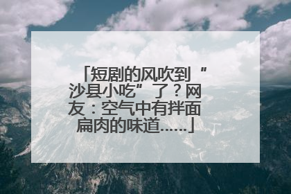 短剧的风吹到“沙县小吃”了？网友：空气中有拌面扁肉的味道……