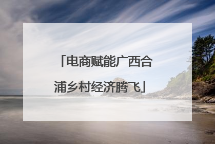 电商赋能广西合浦乡村经济腾飞