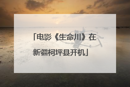 电影《生命川》在新疆柯坪县开机