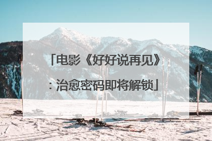 电影《好好说再见》：治愈密码即将解锁