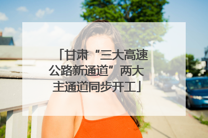 甘肃“三大高速公路新通道”两大主通道同步开工