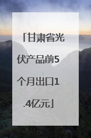 甘肃省光伏产品前5个月出口1.4亿元