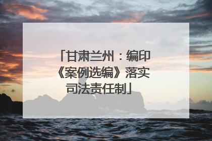甘肃兰州：编印《案例选编》落实司法责任制