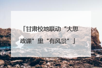 甘肃校地联动“大思政课”里“有风景”