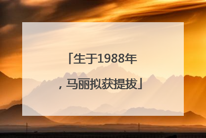 生于1988年，马丽拟获提拔