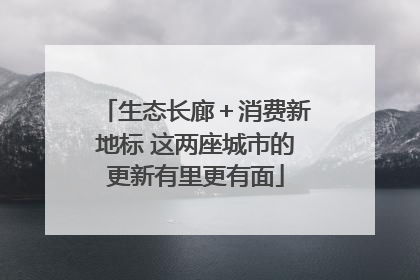 生态长廊＋消费新地标 这两座城市的更新有里更有面
