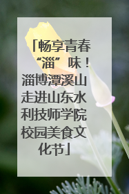 畅享青春“淄”味！淄博潭溪山走进山东水利技师学院校园美食文化节