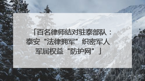 百名律师结对驻泰部队：泰安“法律拥军”织密军人军属权益“防护网”
