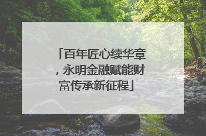 百年匠心续华章，永明金融赋能财富传承新征程