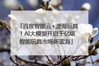百度智能云+澄海玩具！AI大模型开启千亿级智能玩具市场新蓝海