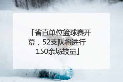 省直单位篮球赛开幕，52支队将进行150余场较量