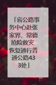 省公路事务中心赴张家界、常德抢险救灾 恢复通行普通公路433处