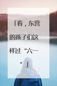 看，东营的孩子们这样过“六一”