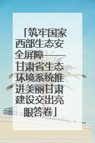 筑牢国家西部生态安全屏障——甘肃省生态环境系统推进美丽甘肃建设交出亮眼答卷