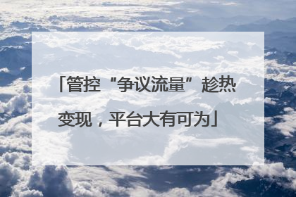 管控“争议流量”趁热变现，平台大有可为