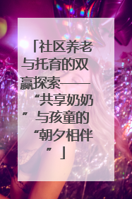社区养老与托育的双赢探索——“共享奶奶”与孩童的“朝夕相伴”