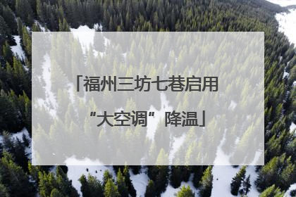 福州三坊七巷启用“大空调”降温