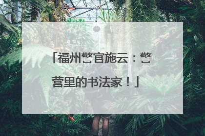 福州警官施云：警营里的书法家！