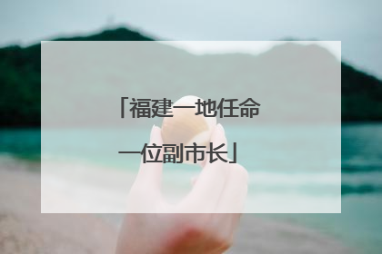 福建一地任命一位副市长