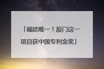 福建唯一！厦门这一项目获中国专利金奖