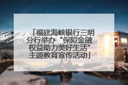 福建海峡银行三明分行举办“保障金融权益助力美好生活”主题教育宣传活动