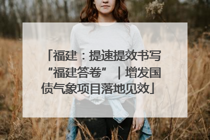 福建：提速提效书写“福建答卷”｜增发国债气象项目落地见效