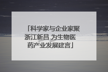 科学家与企业家聚浙江新昌 为生物医药产业发展建言