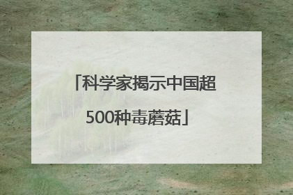 科学家揭示中国超500种毒蘑菇