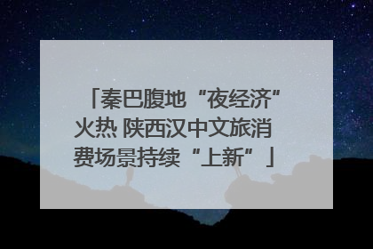 秦巴腹地“夜经济”火热 陕西汉中文旅消费场景持续“上新”