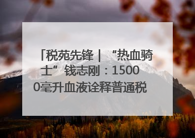 税苑先锋｜“热血骑士”钱志刚：15000毫升血液诠释普通税官的非凡承诺