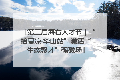 第三届海右人才节｜“拾夏凉·华山站”激活“生态聚才”强磁场