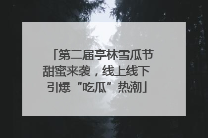第二届亭林雪瓜节甜蜜来袭，线上线下引爆“吃瓜”热潮