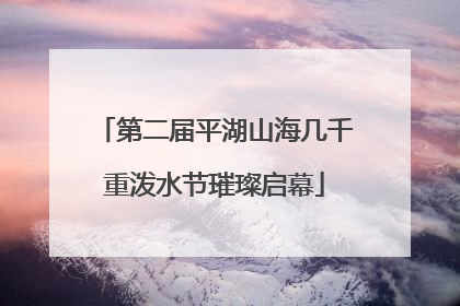 第二届平湖山海几千重泼水节璀璨启幕