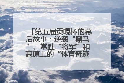 第五届贡嘎杯的幕后故事：逆袭“黑马”、常胜“将军”和高原上的“体育奇迹”丨微纪录