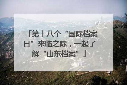 第十八个“国际档案日”来临之际，一起了解“山东档案”