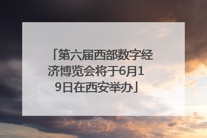 第六届西部数字经济博览会将于6月19日在西安举办