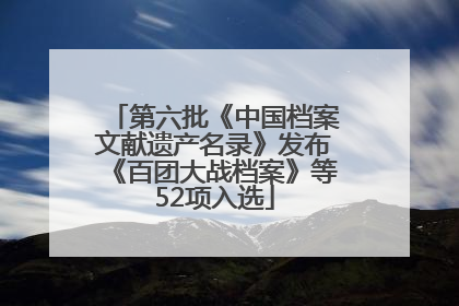 第六批《中国档案文献遗产名录》发布《百团大战档案》等52项入选