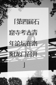 第四届石窟寺考古青年论坛在洛阳龙门召开