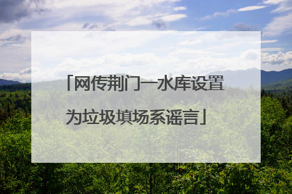 网传荆门一水库设置为垃圾填场系谣言