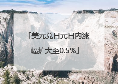 美元兑日元日内涨幅扩大至0.5%