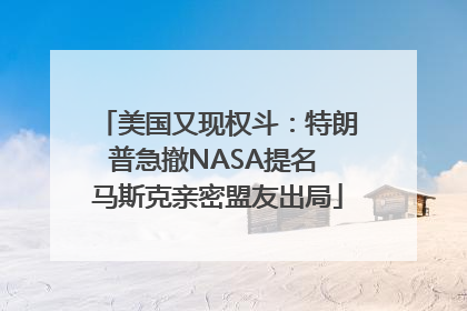 美国又现权斗：特朗普急撤NASA提名 马斯克亲密盟友出局