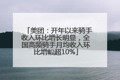 美团：开年以来骑手收入环比增长明显，全国高频骑手月均收入环比增幅超10%